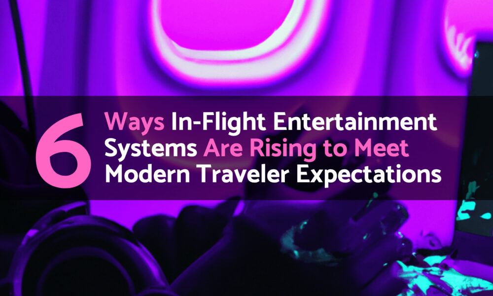 A purple-toned image of the inside of an airplane with a close-up of a passenger's hands using a device. Overlay text reads: "6 Ways In-Flight Entertainment Systems Are Rising to Meet Modern Traveler Expectations.